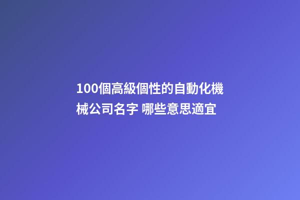100個高級個性的自動化機械公司名字 哪些意思適宜
